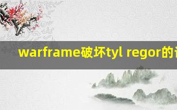 warframe破坏tyl regor的计划